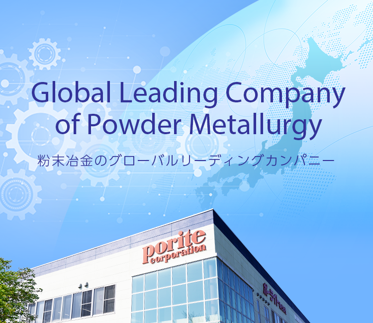 Global Leading Company of Powder Metallurgy 粉末冶金のグローバルリーディングカンパニー