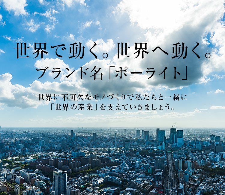  (shi)世界で動く。(shi)世界へ動く。ブランド名「ポーライト」(shi)世界に不可欠なモノづくりで私たちと一緒に「(shi)世界の産業」を支えていきましょう。